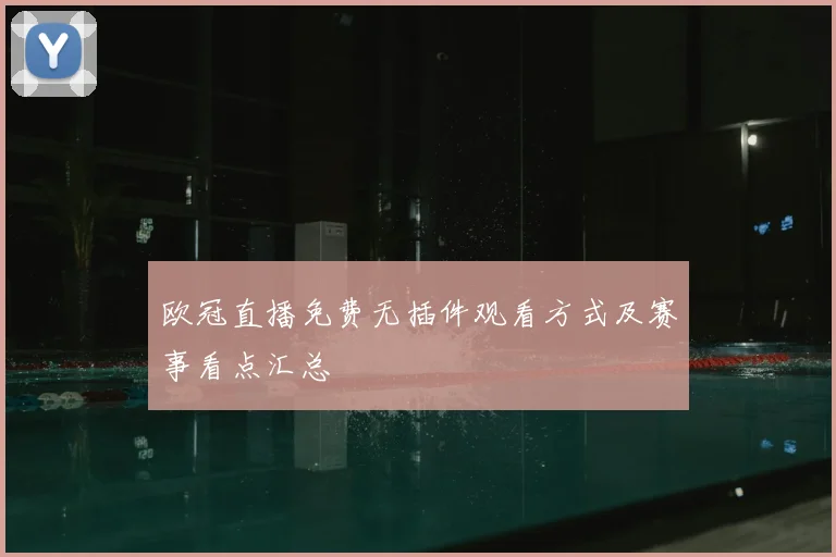 欧冠直播免费无插件观看方式及赛事看点汇总