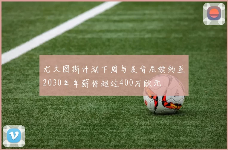 尤文图斯计划下周与麦肯尼续约至2030年年薪将超过400万欧元