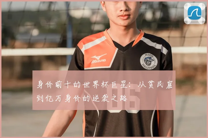 身价前十的世界杯巨星：从贫民窟到亿万身价的逆袭之路