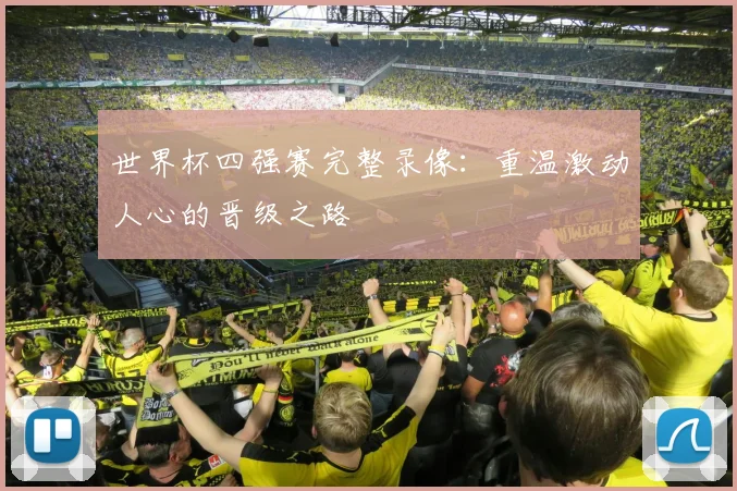 世界杯四强赛完整录像：重温激动人心的晋级之路