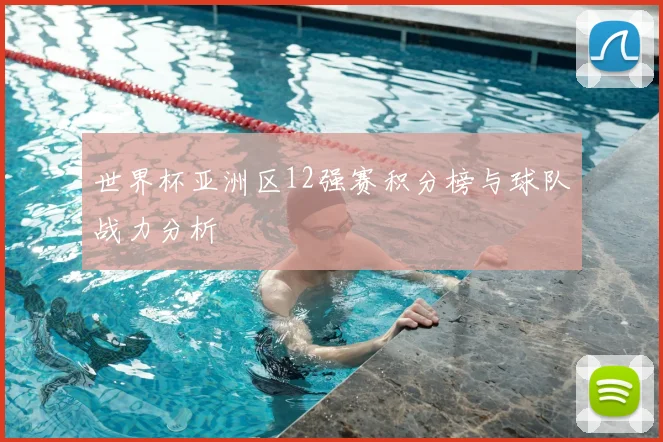 世界杯亚洲区12强赛积分榜与球队战力分析