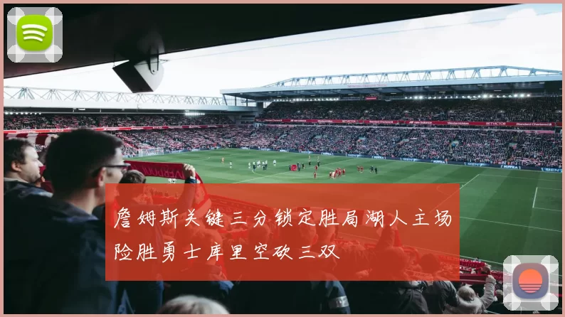 詹姆斯关键三分锁定胜局湖人主场险胜勇士库里空砍三双