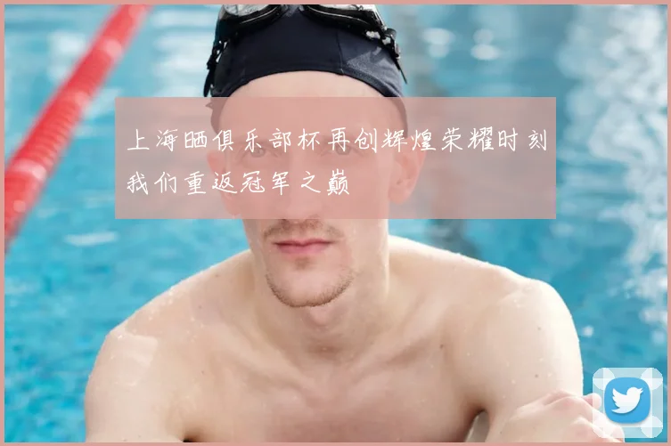 上海晒俱乐部杯再创辉煌荣耀时刻我们重返冠军之巅