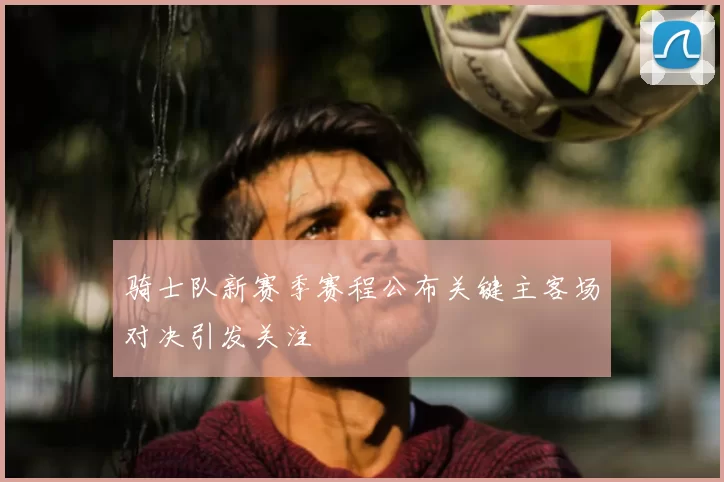 骑士队新赛季赛程公布关键主客场对决引发关注