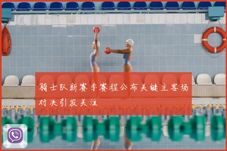 骑士队新赛季赛程公布关键主客场对决引发关注
