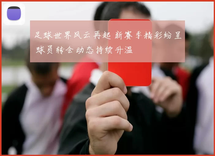 足球世界风云再起 新赛季精彩纷呈 球员转会动态持续升温