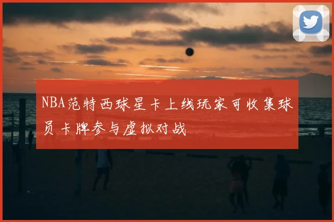 NBA范特西球星卡上线玩家可收集球员卡牌参与虚拟对战