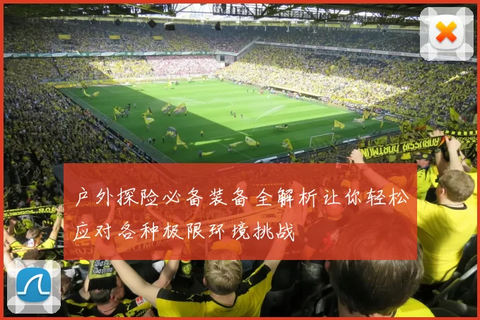 户外探险必备装备全解析让你轻松应对各种极限环境挑战