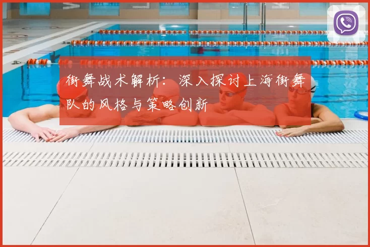 街舞战术解析：深入探讨上海街舞队的风格与策略创新