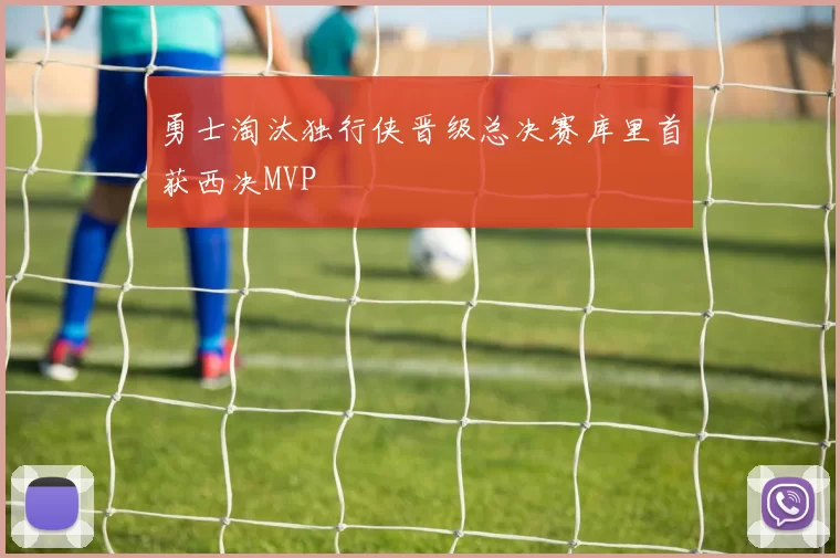 勇士淘汰独行侠晋级总决赛库里首获西决MVP