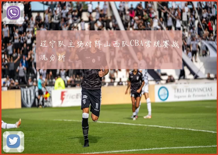辽宁队主场对阵山西队CBA常规赛战况分析