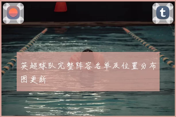 英超球队完整阵容名单及位置分布图更新