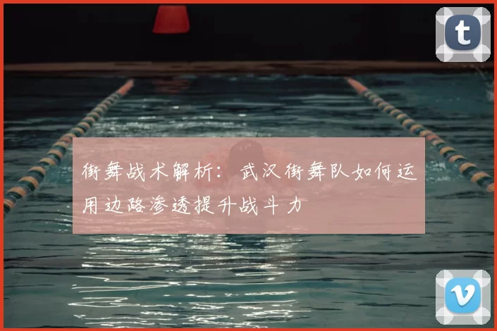 街舞战术解析：武汉街舞队如何运用边路渗透提升战斗力