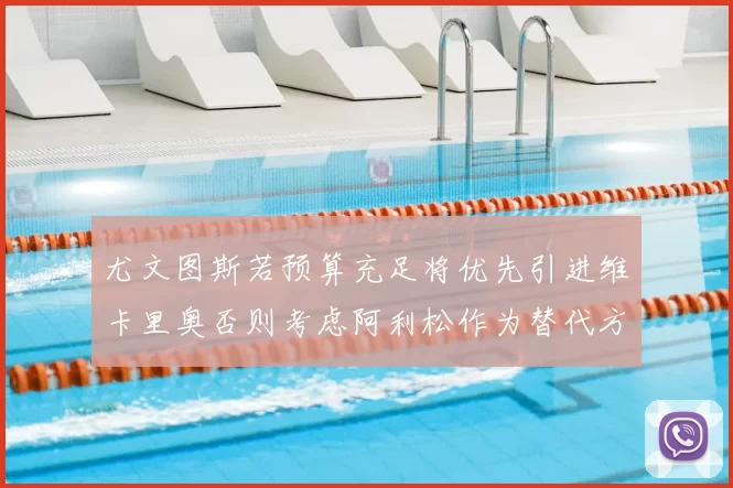 尤文图斯若预算充足将优先引进维卡里奥否则考虑阿利松作为替代方案