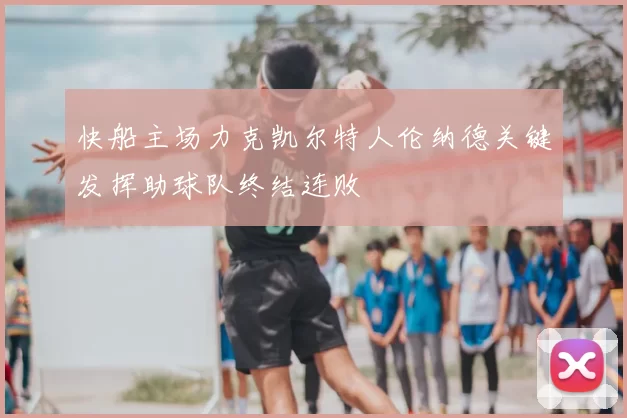 快船主场力克凯尔特人伦纳德关键发挥助球队终结连败