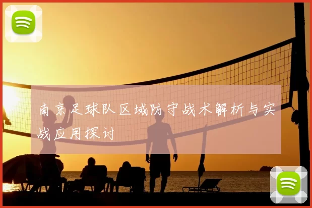 南京足球队区域防守战术解析与实战应用探讨