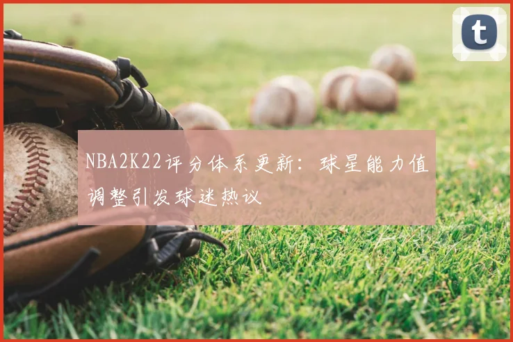NBA2K22评分体系更新：球星能力值调整引发球迷热议
