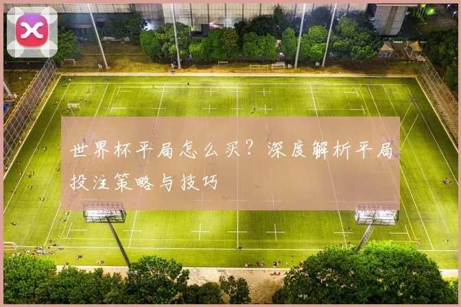 世界杯平局怎么买？深度解析平局投注策略与技巧