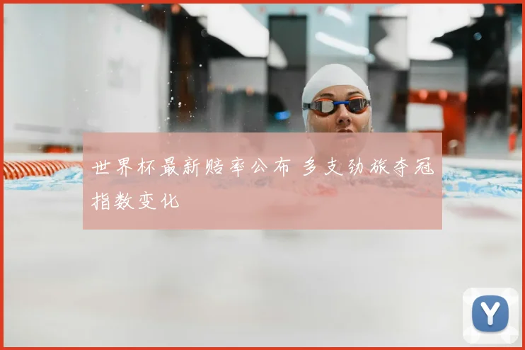 世界杯最新赔率公布 多支劲旅夺冠指数变化