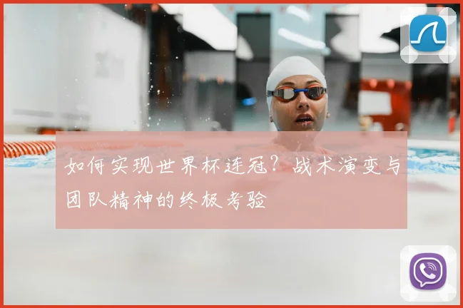 如何实现世界杯连冠？战术演变与团队精神的终极考验