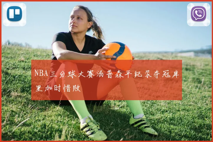 NBA三分球大赛汤普森平纪录夺冠库里加时惜败