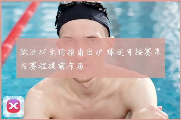 欧洲杯竞猜指南出炉 球迷可按赛果与赛程提前布局