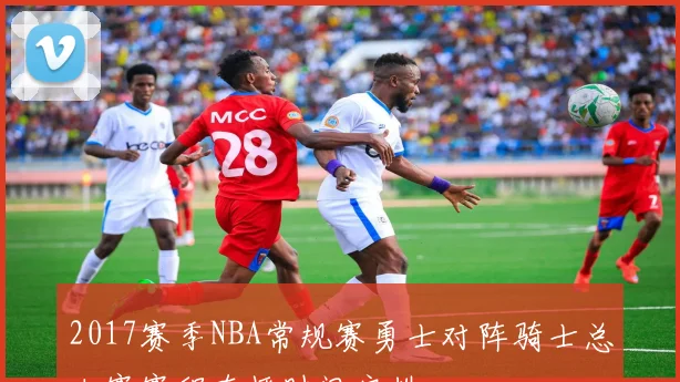 2017赛季NBA常规赛勇士对阵骑士总决赛赛程直播时间安排