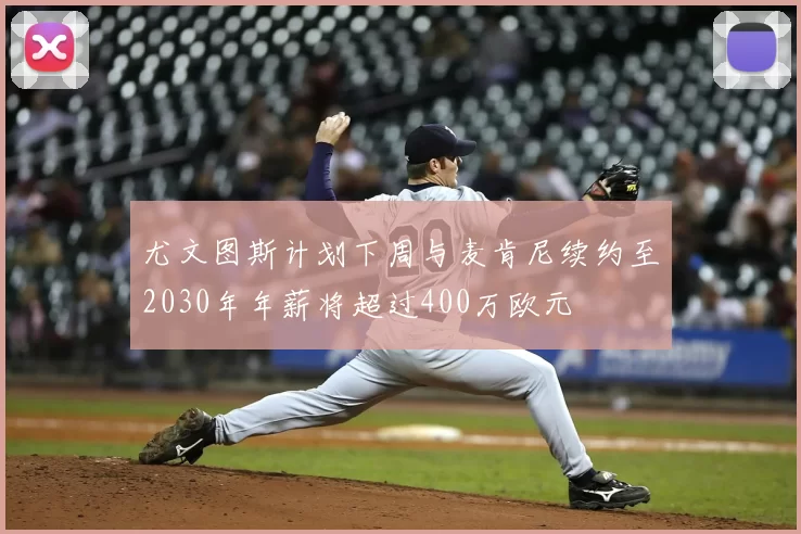 尤文图斯计划下周与麦肯尼续约至2030年年薪将超过400万欧元
