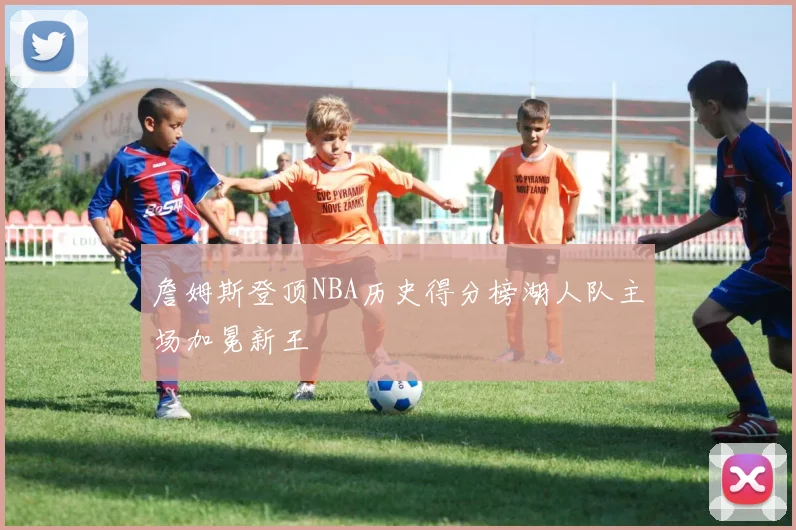 詹姆斯登顶NBA历史得分榜湖人队主场加冕新王