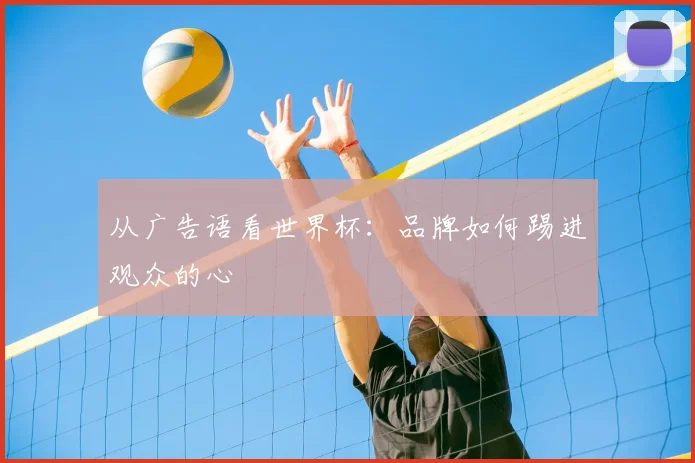 从广告语看世界杯：品牌如何踢进观众的心