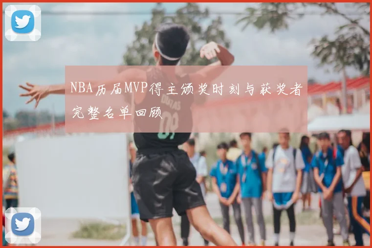 NBA历届MVP得主颁奖时刻与获奖者完整名单回顾