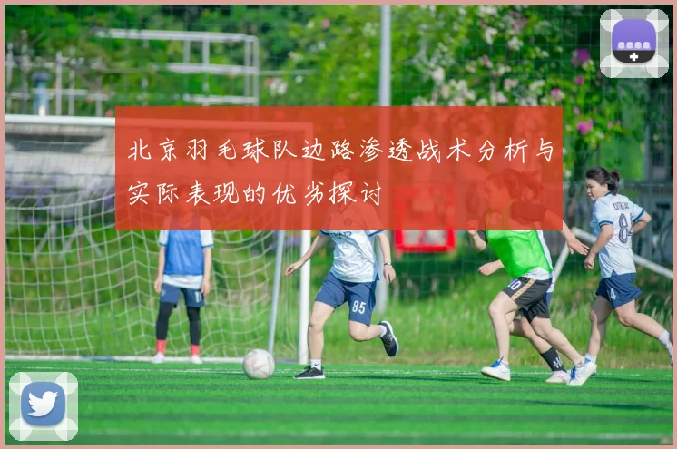 北京羽毛球队边路渗透战术分析与实际表现的优劣探讨