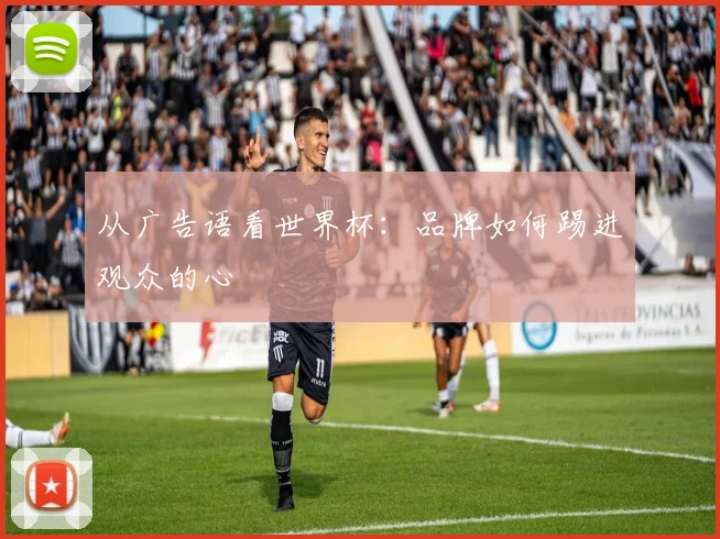 从广告语看世界杯：品牌如何踢进观众的心