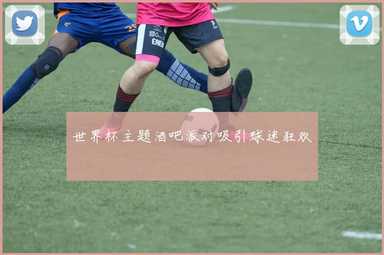 世界杯主题酒吧派对吸引球迷狂欢