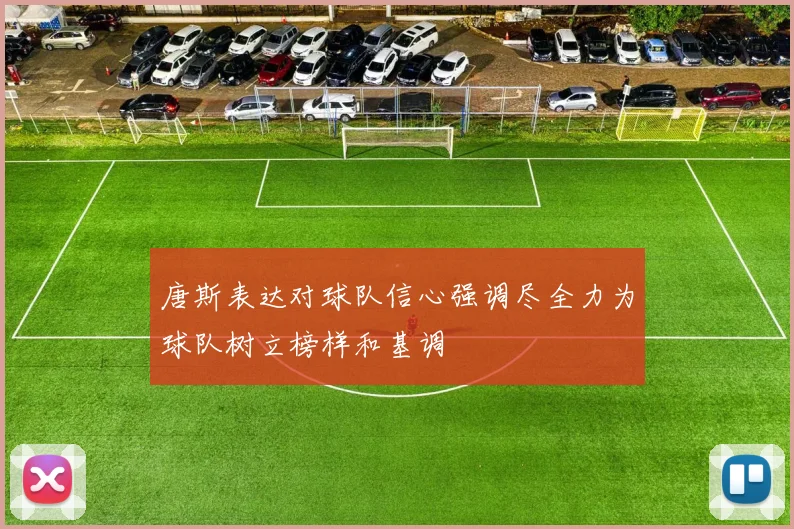 唐斯表达对球队信心强调尽全力为球队树立榜样和基调