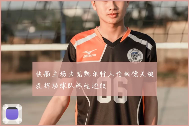 快船主场力克凯尔特人伦纳德关键发挥助球队终结连败