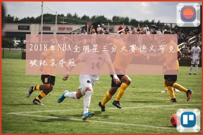 2018年NBA全明星三分大赛德文布克破纪录夺冠