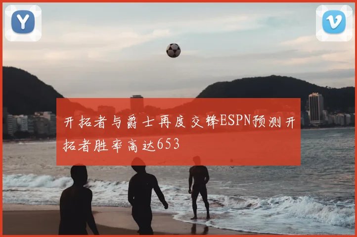 开拓者与爵士再度交锋ESPN预测开拓者胜率高达653