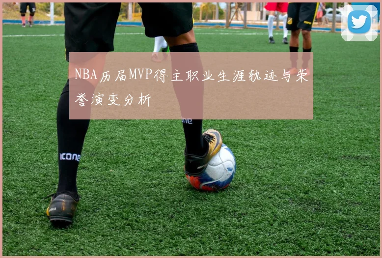 NBA历届MVP得主职业生涯轨迹与荣誉演变分析