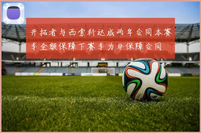 开拓者与西索科达成两年合同本赛季全额保障下赛季为非保障合同