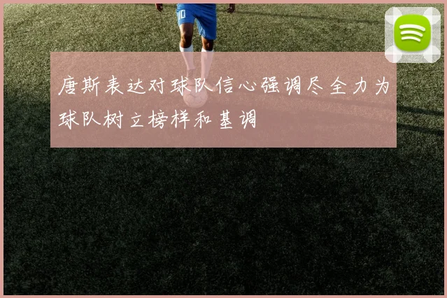 唐斯表达对球队信心强调尽全力为球队树立榜样和基调