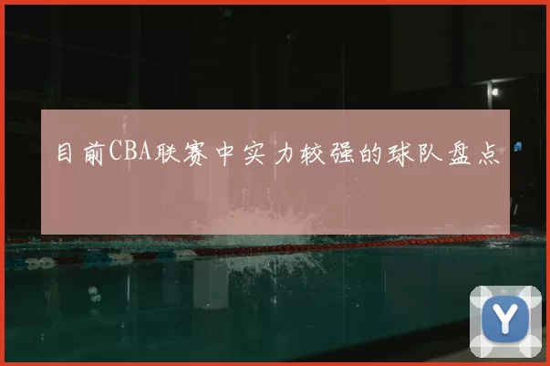 目前CBA联赛中实力较强的球队盘点