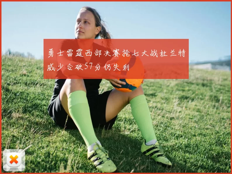 勇士雷霆西部决赛抢七大战杜兰特威少合砍57分仍失利