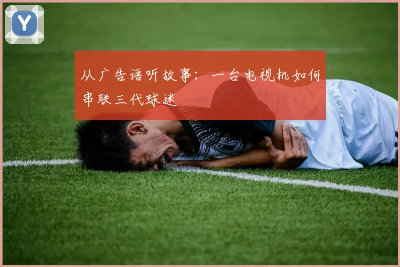 从广告语听故事：一台电视机如何串联三代球迷