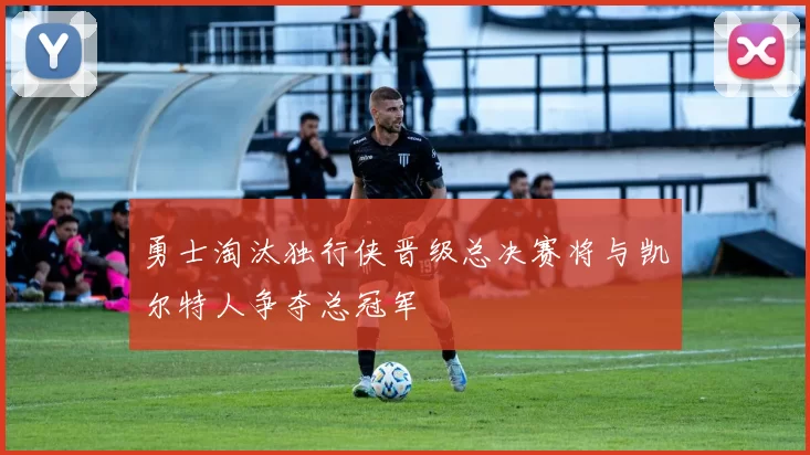 勇士淘汰独行侠晋级总决赛将与凯尔特人争夺总冠军