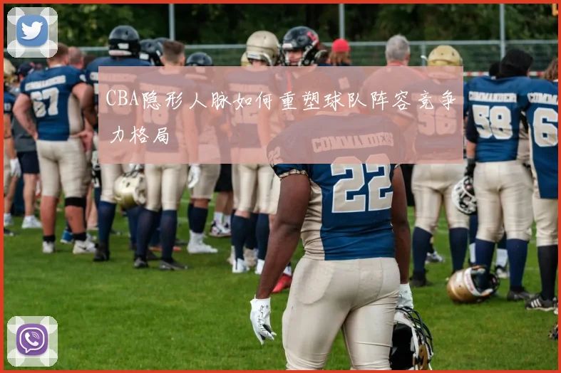 CBA隐形人脉如何重塑球队阵容竞争力格局