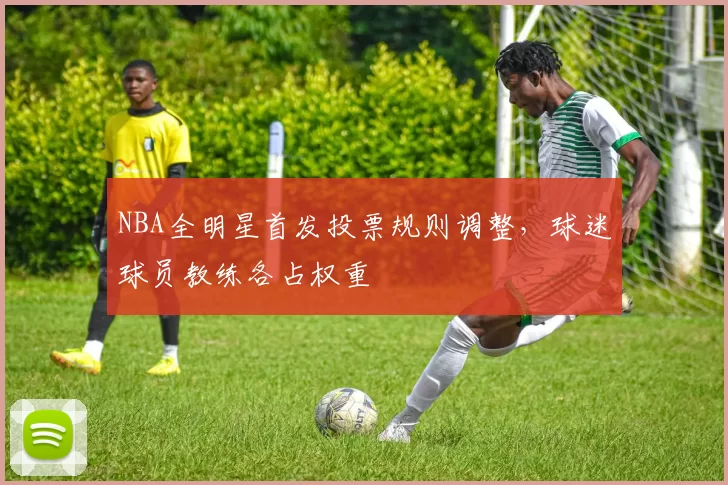 NBA全明星首发投票规则调整，球迷球员教练各占权重