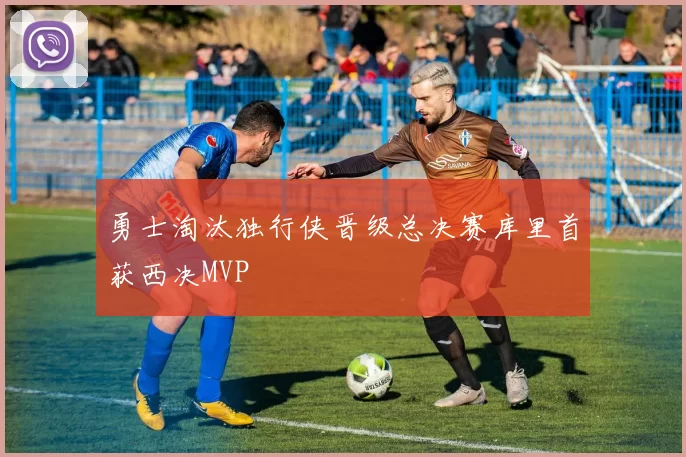 勇士淘汰独行侠晋级总决赛库里首获西决MVP