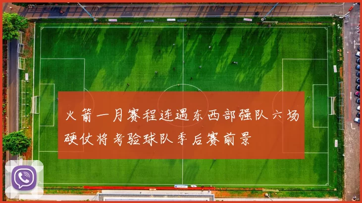 火箭一月赛程连遇东西部强队六场硬仗将考验球队季后赛前景