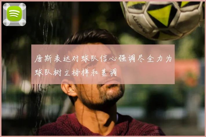 唐斯表达对球队信心强调尽全力为球队树立榜样和基调